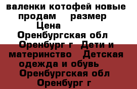 валенки котофей новые продам 23 размер › Цена ­ 1 300 - Оренбургская обл., Оренбург г. Дети и материнство » Детская одежда и обувь   . Оренбургская обл.,Оренбург г.